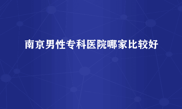 南京男性专科医院哪家比较好