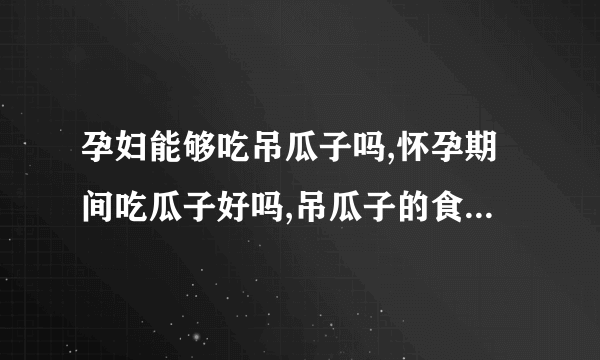 孕妇能够吃吊瓜子吗,怀孕期间吃瓜子好吗,吊瓜子的食用价值,吊瓜子的生长习性