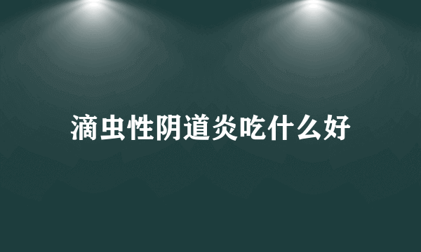 滴虫性阴道炎吃什么好