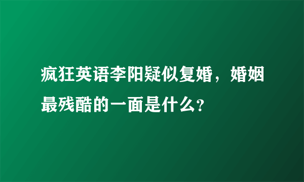 疯狂英语李阳疑似复婚，婚姻最残酷的一面是什么？