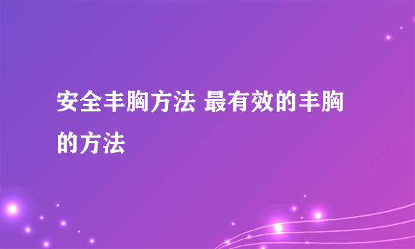 安全丰胸方法 最有效的丰胸的方法