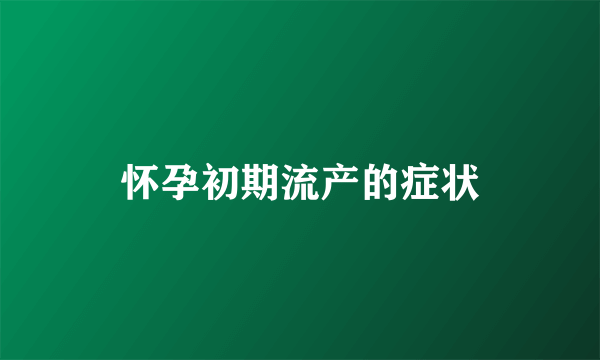 怀孕初期流产的症状