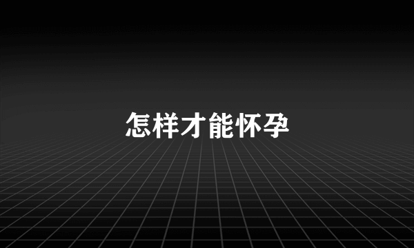 怎样才能怀孕