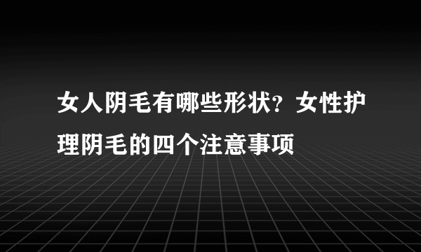 女人阴毛有哪些形状？女性护理阴毛的四个注意事项