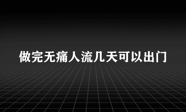 做完无痛人流几天可以出门