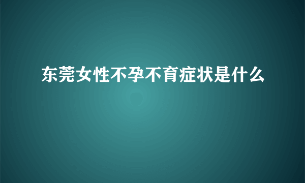 东莞女性不孕不育症状是什么