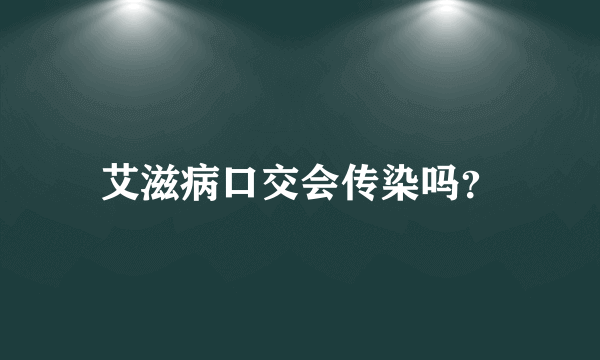 艾滋病口交会传染吗？