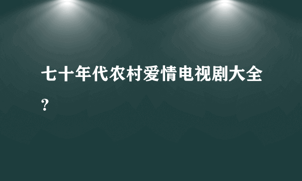 七十年代农村爱情电视剧大全？