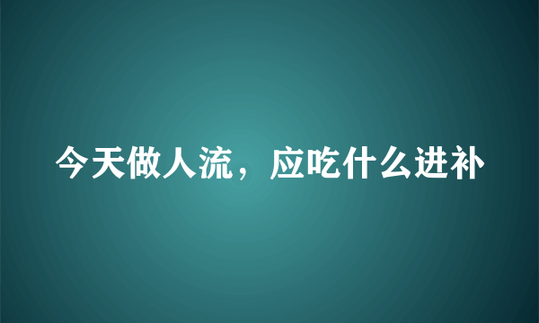 今天做人流，应吃什么进补