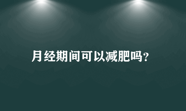 月经期间可以减肥吗？