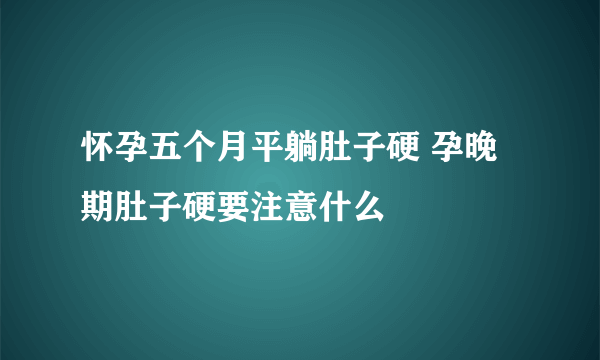 怀孕五个月平躺肚子硬 孕晚期肚子硬要注意什么