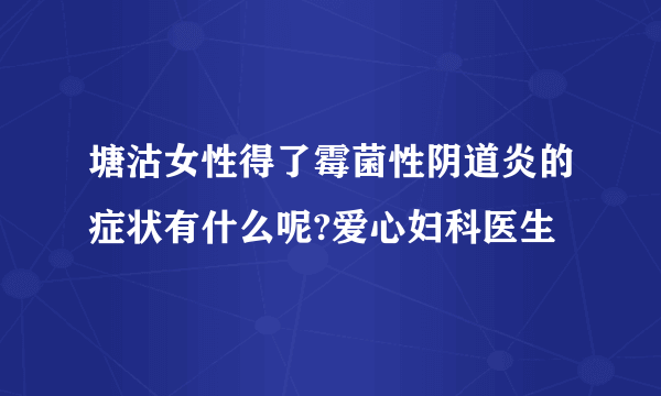 塘沽女性得了霉菌性阴道炎的症状有什么呢?爱心妇科医生