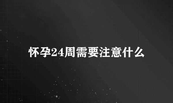 怀孕24周需要注意什么