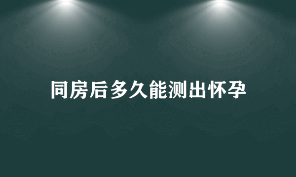 同房后多久能测出怀孕