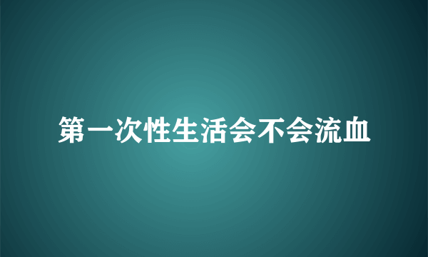 第一次性生活会不会流血