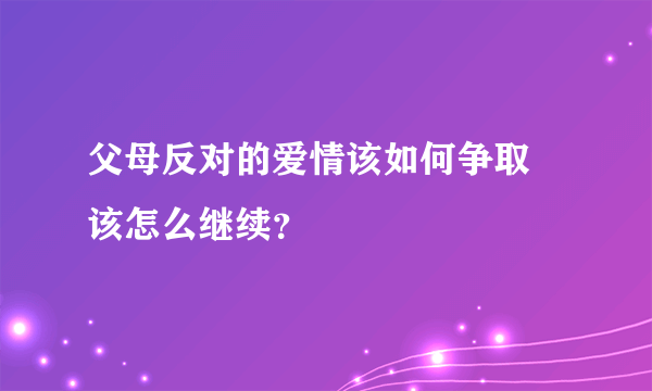 父母反对的爱情该如何争取 该怎么继续？