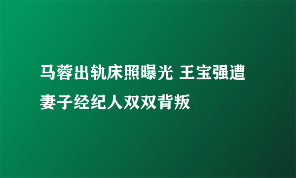 马蓉出轨床照曝光 王宝强遭妻子经纪人双双背叛