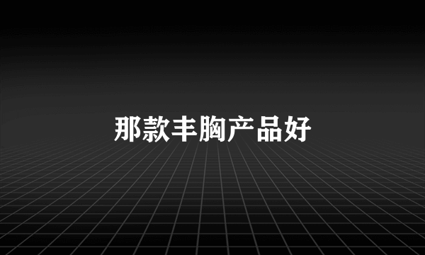 那款丰胸产品好