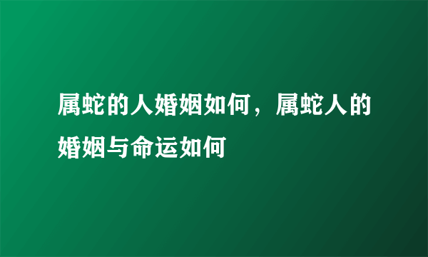 属蛇的人婚姻如何，属蛇人的婚姻与命运如何