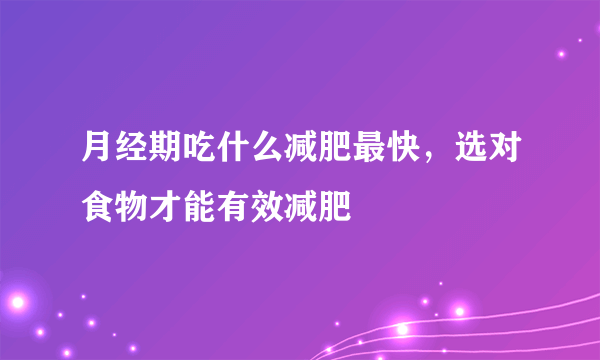 月经期吃什么减肥最快，选对食物才能有效减肥