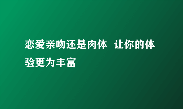 恋爱亲吻还是肉体  让你的体验更为丰富