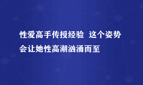 性爱高手传授经验  这个姿势会让她性高潮汹涌而至