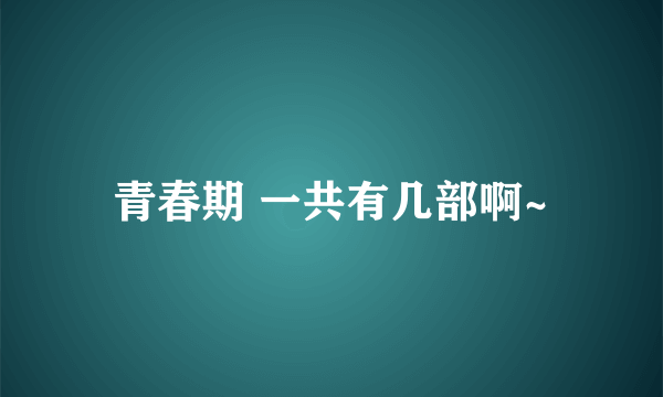 青春期 一共有几部啊~