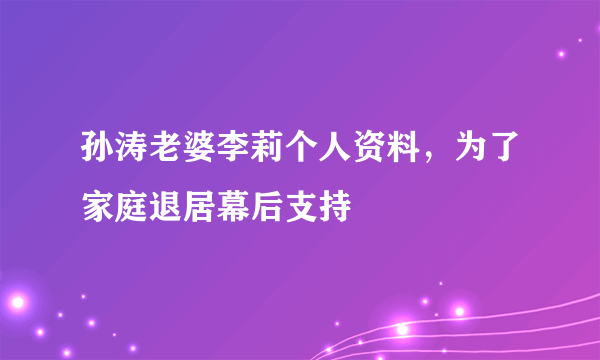 孙涛老婆李莉个人资料，为了家庭退居幕后支持 