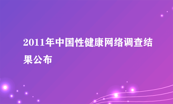 2011年中国性健康网络调查结果公布