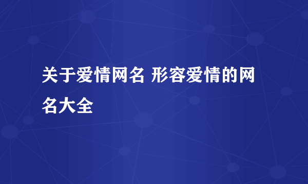 关于爱情网名 形容爱情的网名大全