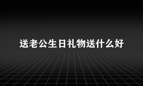 送老公生日礼物送什么好