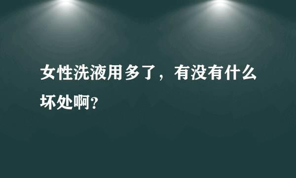 女性洗液用多了，有没有什么坏处啊？