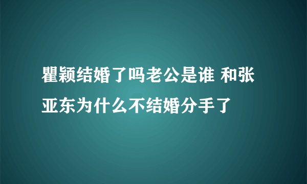 瞿颖结婚了吗老公是谁 和张亚东为什么不结婚分手了