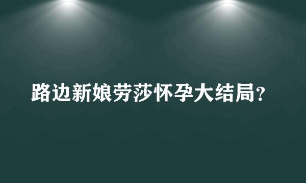 路边新娘劳莎怀孕大结局？