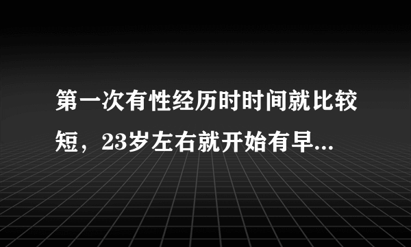 第一次有性经历时时间就比较短，23岁左右就开始有早泄的症状，