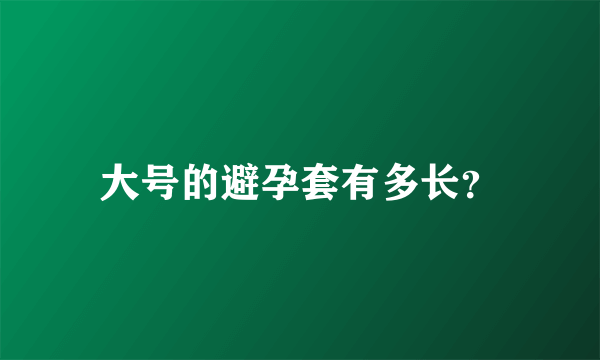 大号的避孕套有多长？