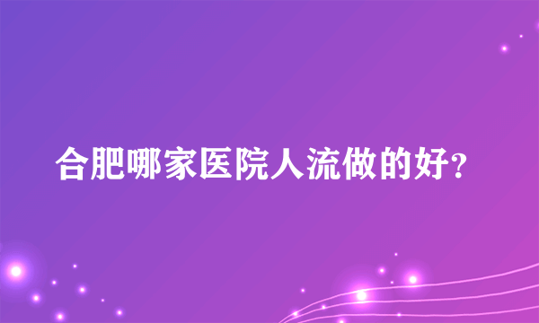 合肥哪家医院人流做的好？