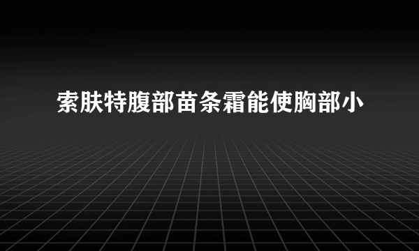 索肤特腹部苗条霜能使胸部小