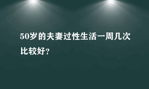 50岁的夫妻过性生活一周几次比较好？