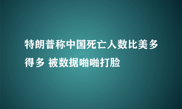 特朗普称中国死亡人数比美多得多 被数据啪啪打脸