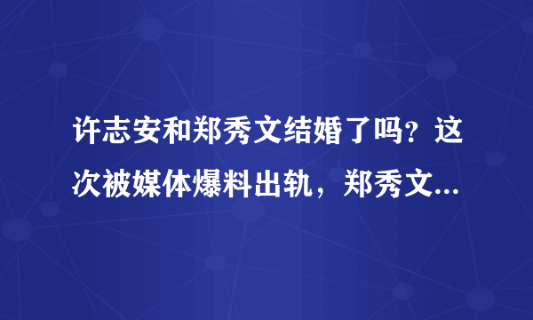 许志安和郑秀文结婚了吗？这次被媒体爆料出轨，郑秀文会原谅他吗？