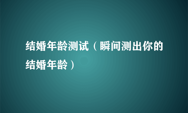 结婚年龄测试（瞬间测出你的结婚年龄）