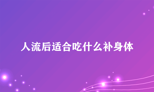 人流后适合吃什么补身体