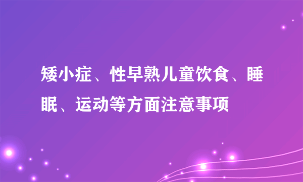 矮小症、性早熟儿童饮食、睡眠、运动等方面注意事项