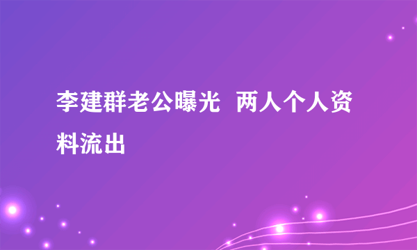 李建群老公曝光  两人个人资料流出