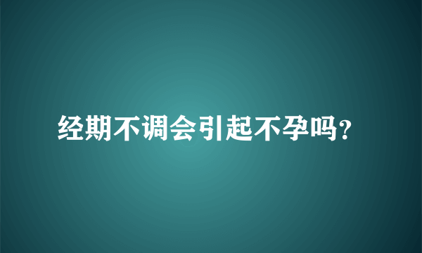 经期不调会引起不孕吗？