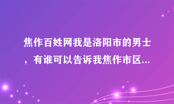 焦作百姓网我是洛阳市的男士，有谁可以告诉我焦作市区的女孩结婚有什么规矩和讲究吗？拜托了朋友。