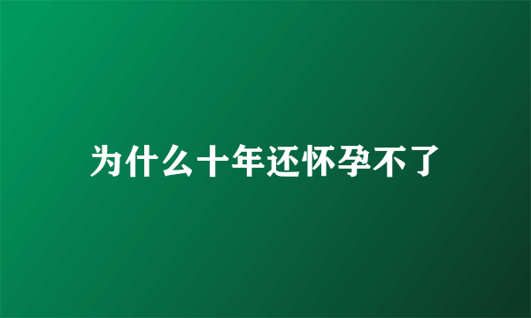 为什么十年还怀孕不了