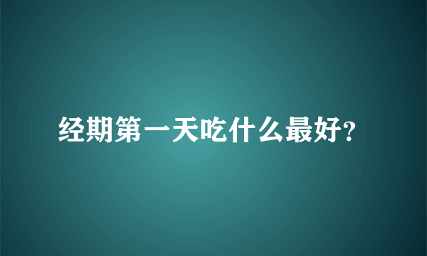 经期第一天吃什么最好？