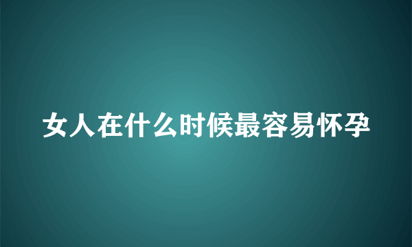 女人在什么时候最容易怀孕